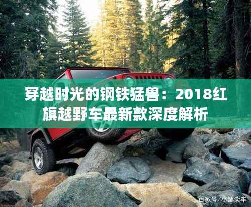 穿越时光的钢铁猛兽：2018红旗越野车最新款深度解析