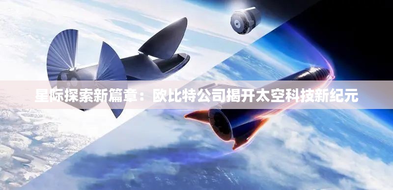 星际探索新篇章：欧比特公司揭开太空科技新纪元
