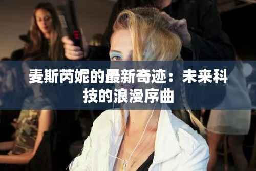 麦斯芮妮的最新奇迹：未来科技的浪漫序曲