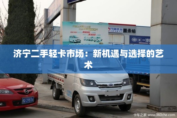 济宁二手轻卡市场:新机遇与选择的艺术