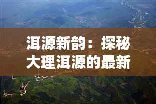 洱源新韵：探秘大理洱源的最新动态