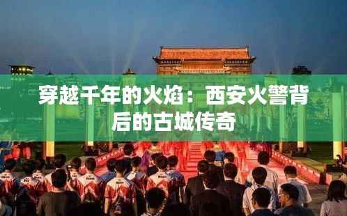 穿越千年的火焰：西安火警背后的古城传奇