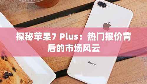 探秘苹果7 Plus：热门报价背后的市场风云