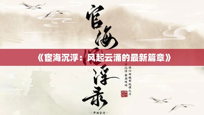 《宦海沉浮:风起云涌的最新篇章》