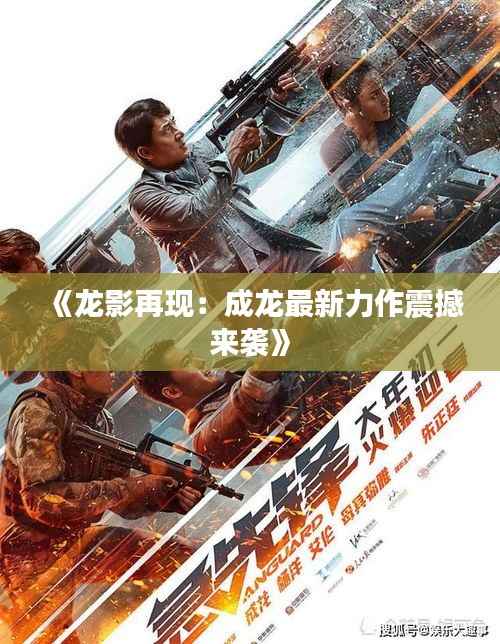 《龙影再现:成龙最新力作震撼来袭》
