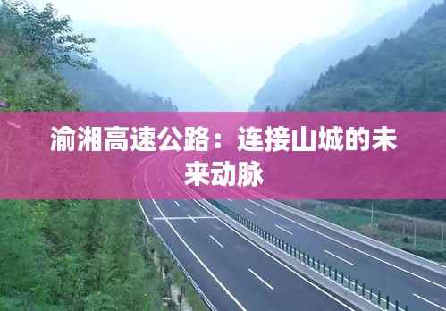 渝湘高速公路:连接山城的未来动脉