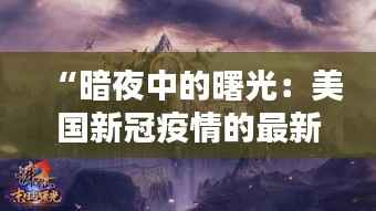 “暗夜中的曙光：美国新冠疫情的最新转折”