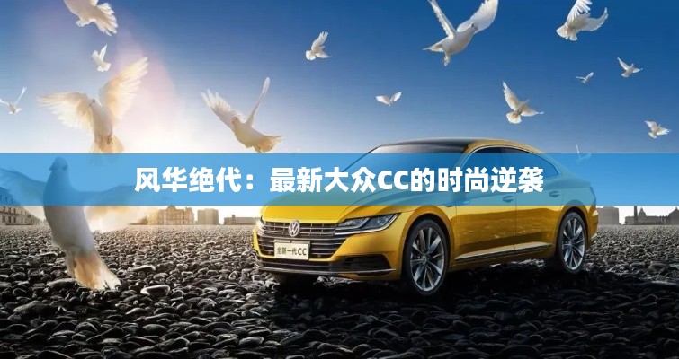 风华绝代:最新大众CC的时尚逆袭