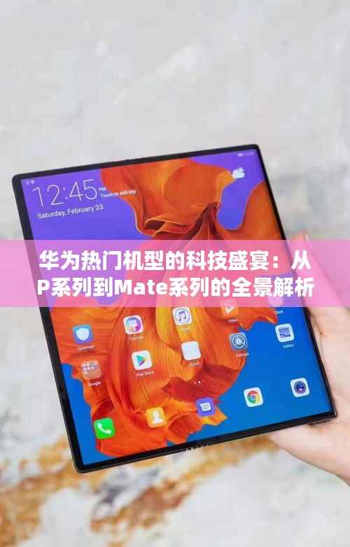 华为热门机型的科技盛宴：从P系列到Mate系列的全景解析