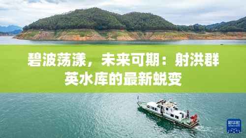 碧波荡漾，未来可期：射洪群英水库的最新蜕变