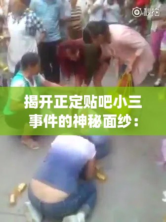 揭开正定贴吧小三事件的神秘面纱:最新消息独家揭秘