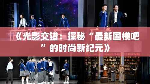 《光影交错：探秘“最新国模吧”的时尚新纪元》