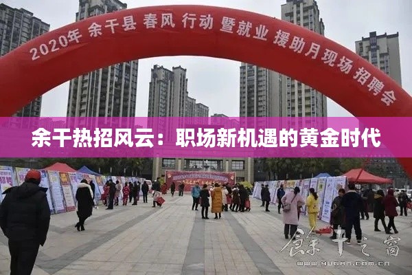 余干热招风云:职场新机遇的黄金时代