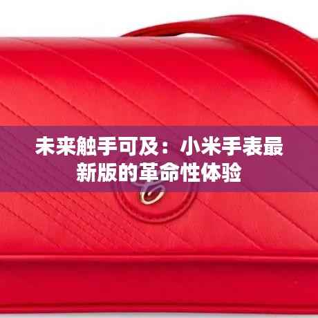 未来触手可及：小米手表最新版的革命性体验