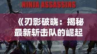 《刃影破晓:揭秘最新斩击队的崛起》