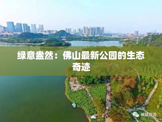 绿意盎然:佛山最新公园的生态奇迹