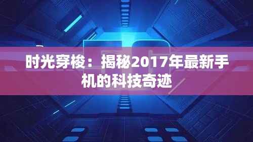 时光穿梭：揭秘2017年最新手机的科技奇迹