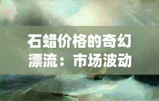 石蜡价格的奇幻漂流:市场波动背后的秘密