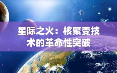 星际之火：核聚变技术的革命性突破