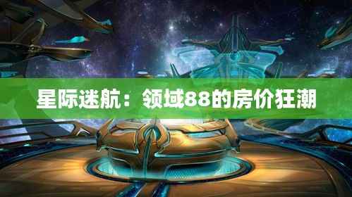 星际迷航:领域88的房价狂潮