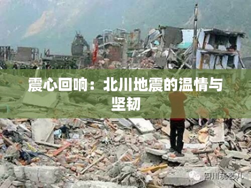 震心回响:北川地震的温情与坚韧