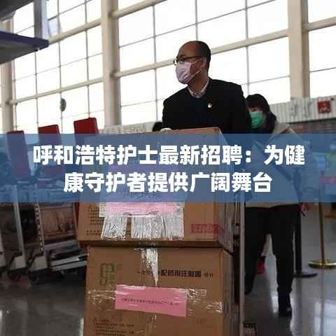 呼和浩特护士最新招聘:为健康守护者提供广阔舞台