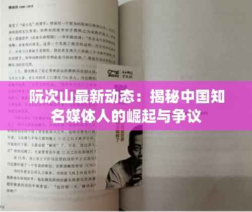 阮次山最新动态：揭秘中国知名媒体人的崛起与争议