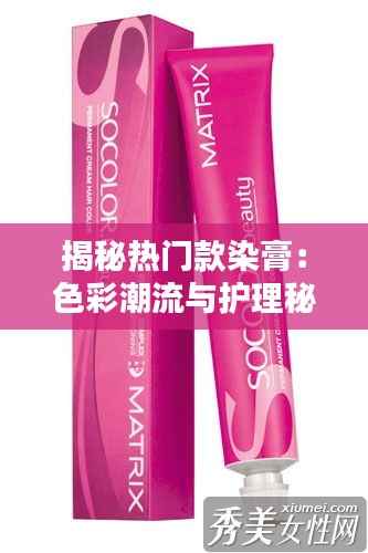 揭秘热门款染膏:色彩潮流与护理秘诀
