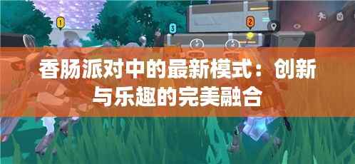 香肠派对中的最新模式：创新与乐趣的完美融合