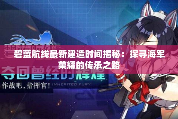 碧蓝航线最新建造时间揭秘:探寻海军荣耀的传承之路