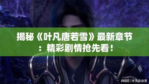 揭秘《叶凡唐若雪》最新章节:精彩剧情抢先看!