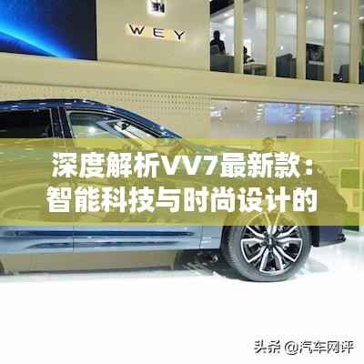 深度解析VV7最新款：智能科技与时尚设计的完美融合