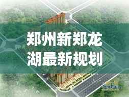 郑州新郑龙湖最新规划:打造生态宜居新典范