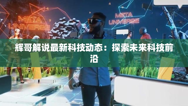 辉哥解说最新科技动态：探索未来科技前沿