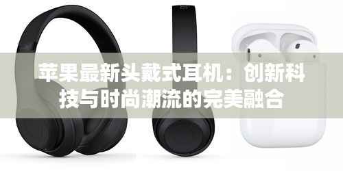 苹果最新头戴式耳机:创新科技与时尚潮流的完美融合