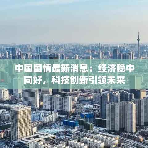 中国国情最新消息:经济稳中向好,科技创新引领未来