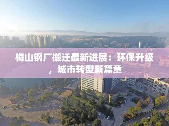 梅山钢厂搬迁最新进展:环保升级,城市转型新篇章