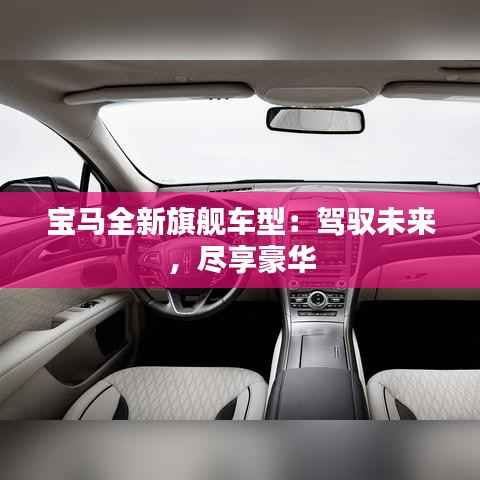 宝马全新旗舰车型：驾驭未来，尽享豪华