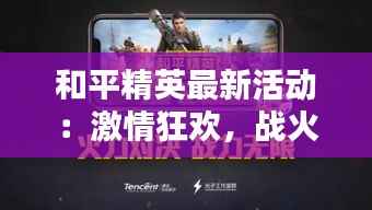 和平精英最新活动:激情狂欢,战火重燃!