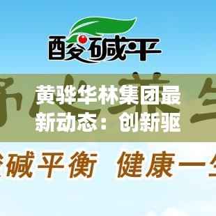 黄骅华林集团最新动态:创新驱动,绿色发展的新篇章