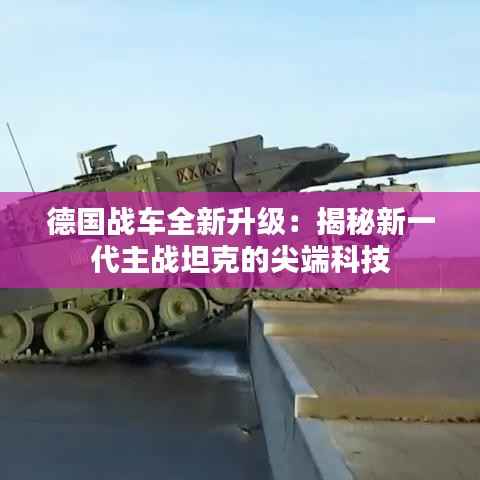 德国战车全新升级：揭秘新一代主战坦克的尖端科技