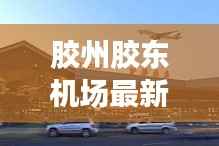 胶州胶东机场最新动态:未来航空枢纽的崛起