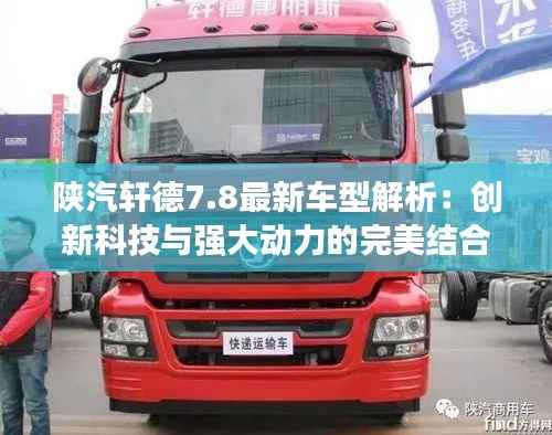 陕汽轩德7.8最新车型解析：创新科技与强大动力的完美结合