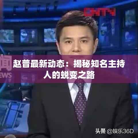 赵普最新动态:揭秘知名主持人的蜕变之路