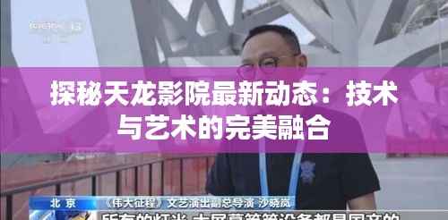 探秘天龙影院最新动态:技术与艺术的完美融合