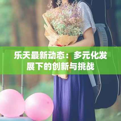 乐天最新动态:多元化发展下的创新与挑战
