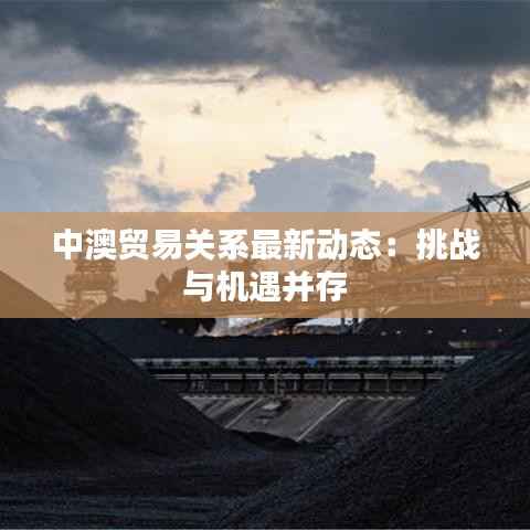 中澳贸易关系最新动态:挑战与机遇并存