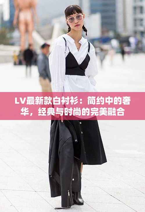 LV最新款白衬衫：简约中的奢华，经典与时尚的完美融合
