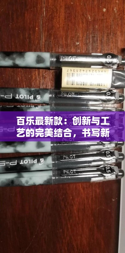 百乐最新款：创新与工艺的完美结合，书写新体验