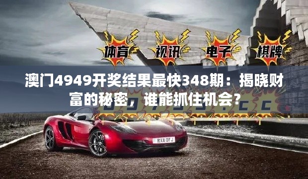 澳门4949开奖结果最快348期:揭晓财富的秘密,谁能抓住机会?
